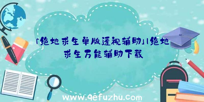 「绝地求生单版透视辅助」|绝地求生万能辅助下载